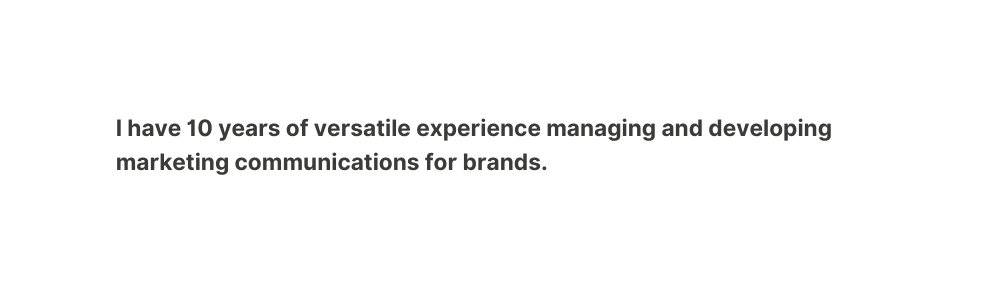 I have 10 years of versatile experience managing and developing marketing communications for brands