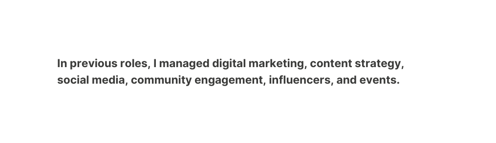In previous roles I managed digital marketing content strategy social media community engagement influencers and events